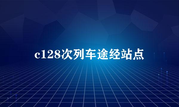 c128次列车途经站点