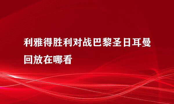 利雅得胜利对战巴黎圣日耳曼回放在哪看