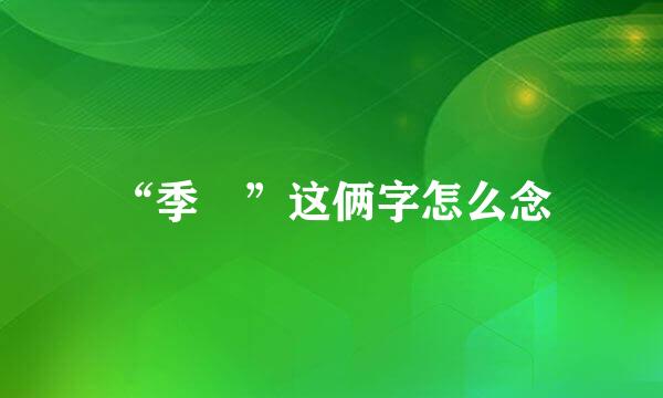 “季鹍”这俩字怎么念