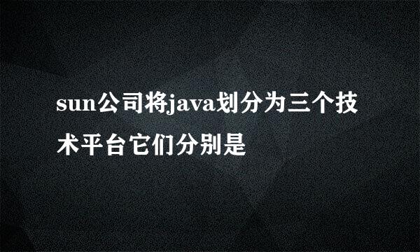 sun公司将java划分为三个技术平台它们分别是