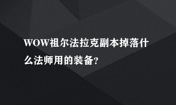 WOW祖尔法拉克副本掉落什么法师用的装备？