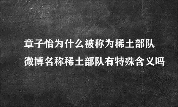 章子怡为什么被称为稀土部队微博名称稀土部队有特殊含义吗