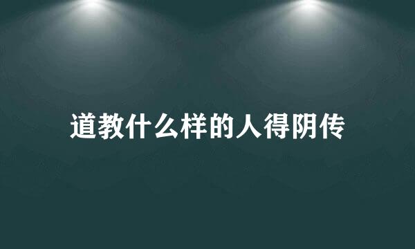 道教什么样的人得阴传