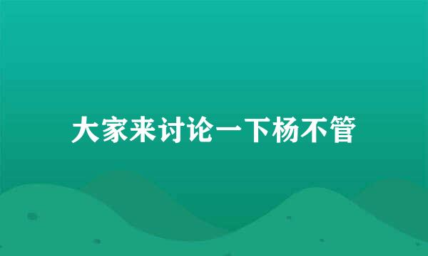 大家来讨论一下杨不管