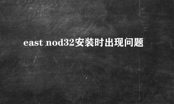 east nod32安装时出现问题