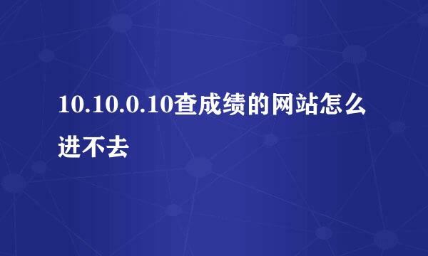 10.10.0.10查成绩的网站怎么进不去