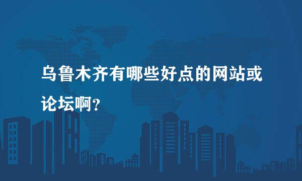 乌鲁木齐有哪些好点的网站或论坛啊？