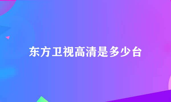 东方卫视高清是多少台