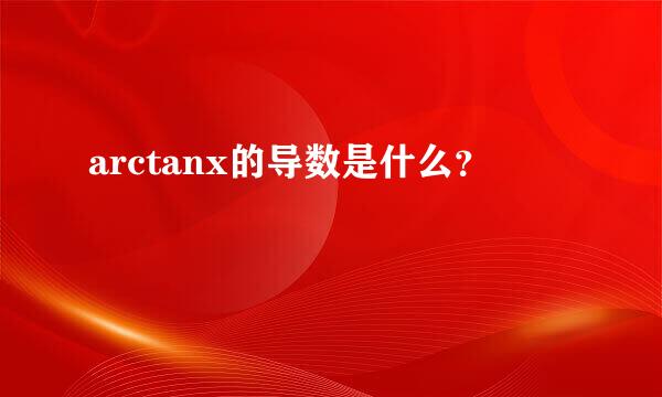 arctanx的导数是什么？