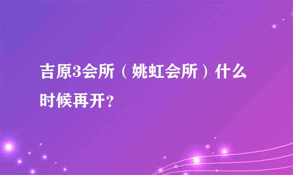 吉原3会所（姚虹会所）什么时候再开？