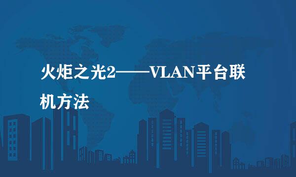 火炬之光2——VLAN平台联机方法