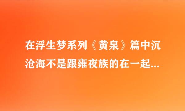 在浮生梦系列《黄泉》篇中沉沧海不是跟雍夜族的在一起么？怎么到《沧海篇》中是跟商夕绝在一起的啊？