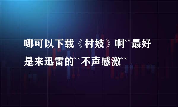 哪可以下载《村妓》啊``最好是来迅雷的``不声感激``