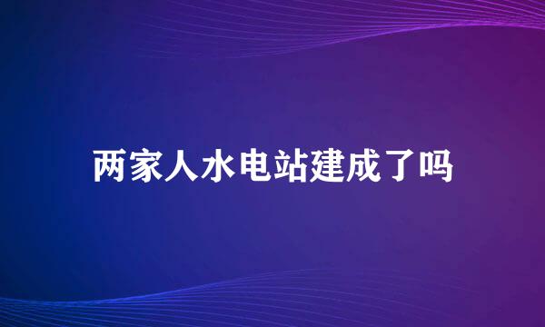 两家人水电站建成了吗