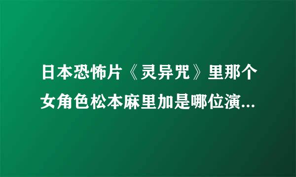 日本恐怖片《灵异咒》里那个女角色松本麻里加是哪位演员演的？求真名和相关资料！