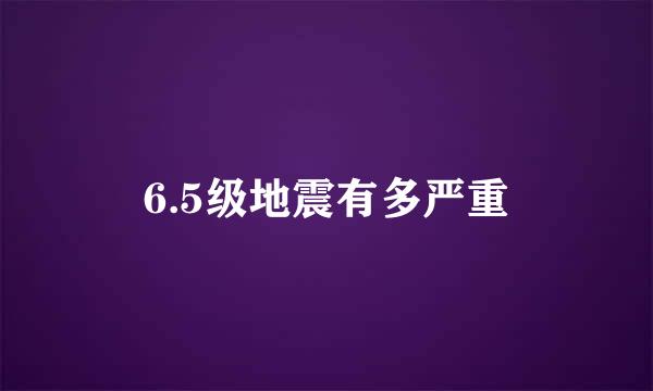 6.5级地震有多严重