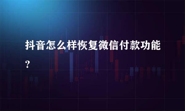 抖音怎么样恢复微信付款功能？