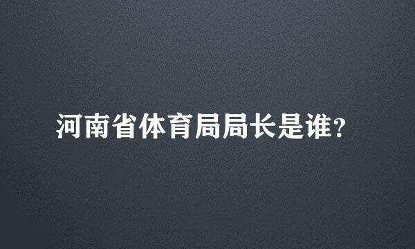 河南省体育局局长是谁？