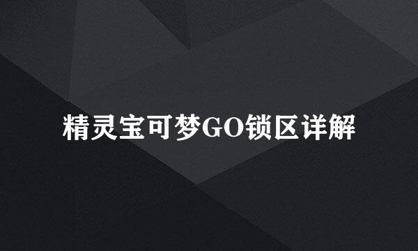 精灵宝可梦GO锁区详解