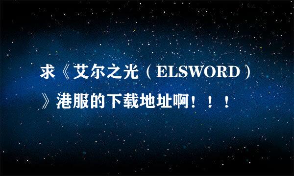 求《艾尔之光（ELSWORD）》港服的下载地址啊！！！