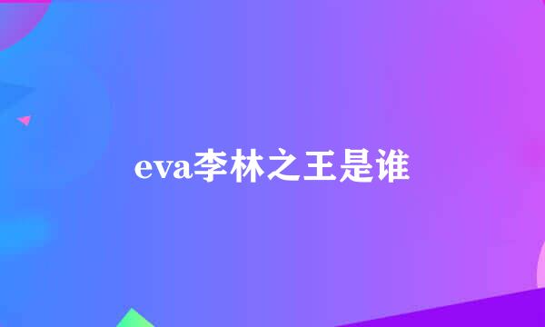 eva李林之王是谁