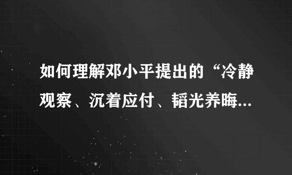 如何理解邓小平提出的“冷静观察、沉着应付、韬光养晦、有所作为”十六字方针