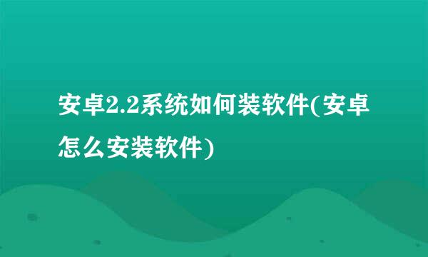 安卓2.2系统如何装软件(安卓怎么安装软件)