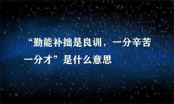 “勤能补拙是良训，一分辛苦一分才”是什么意思