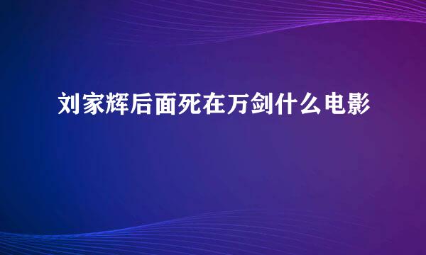 刘家辉后面死在万剑什么电影