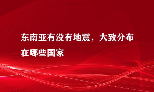 东南亚有没有地震，大致分布在哪些国家