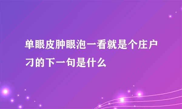 单眼皮肿眼泡一看就是个庄户刁的下一句是什么