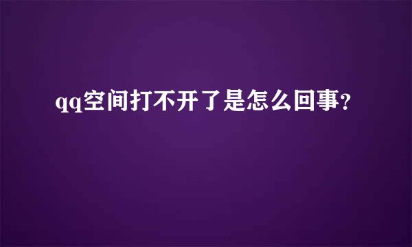 qq空间打不开了是怎么回事？