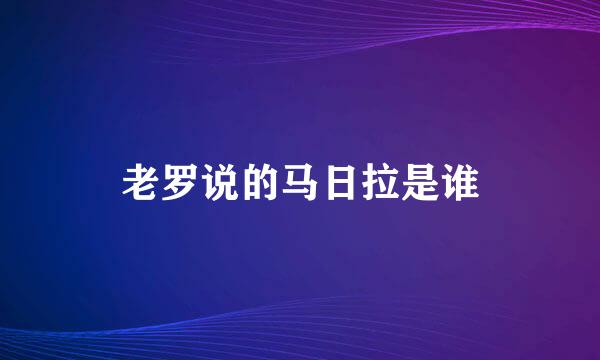 老罗说的马日拉是谁