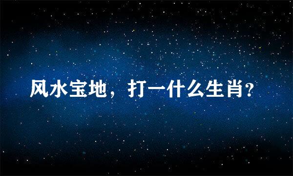 风水宝地，打一什么生肖？