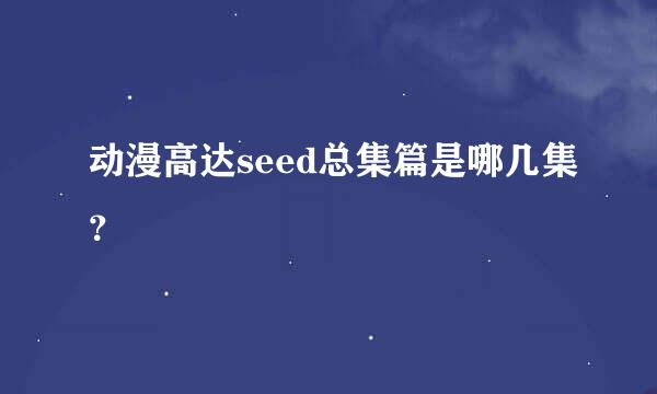 动漫高达seed总集篇是哪几集？