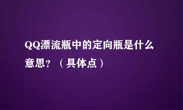 QQ漂流瓶中的定向瓶是什么意思？（具体点）