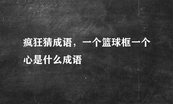 疯狂猜成语，一个篮球框一个心是什么成语