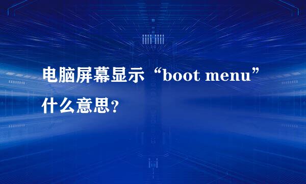 电脑屏幕显示“boot menu”什么意思？