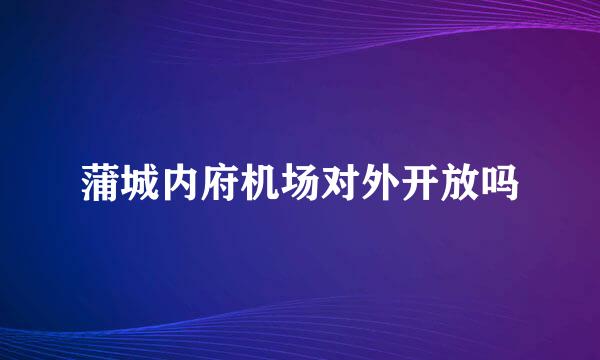 蒲城内府机场对外开放吗