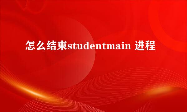 怎么结束studentmain 进程