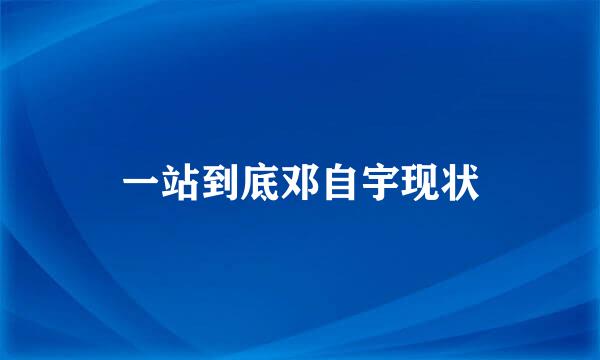 一站到底邓自宇现状