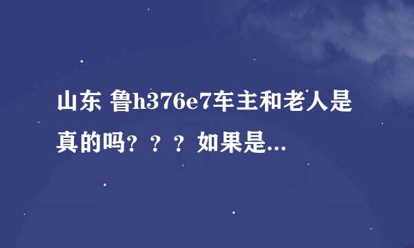 山东 鲁h376e7车主和老人是真的吗？？？如果是真的想知道是谁的错？？