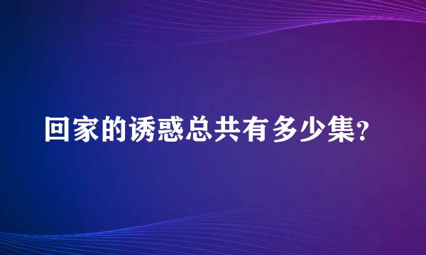 回家的诱惑总共有多少集？