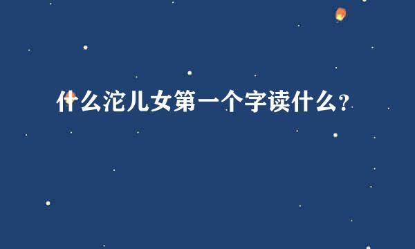 什么沱儿女第一个字读什么？