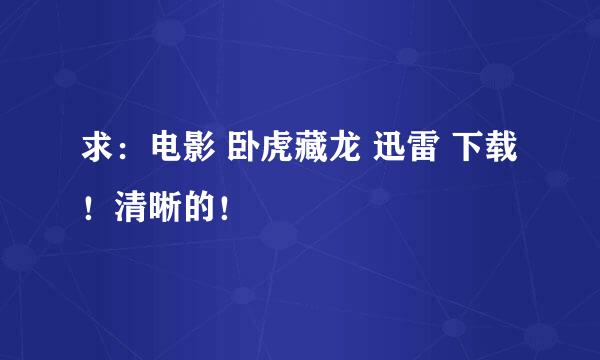 求：电影 卧虎藏龙 迅雷 下载！清晰的！