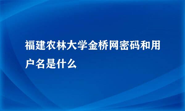 福建农林大学金桥网密码和用户名是什么