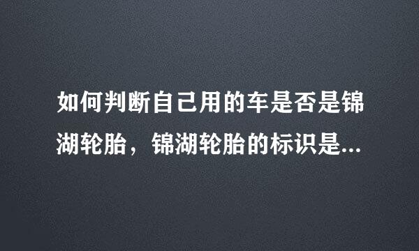 如何判断自己用的车是否是锦湖轮胎，锦湖轮胎的标识是什么样的？在网上看锦湖轮胎也分产地，这如何判断？