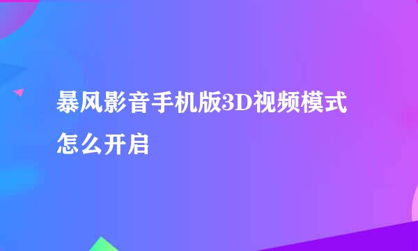 暴风影音手机版3D视频模式怎么开启