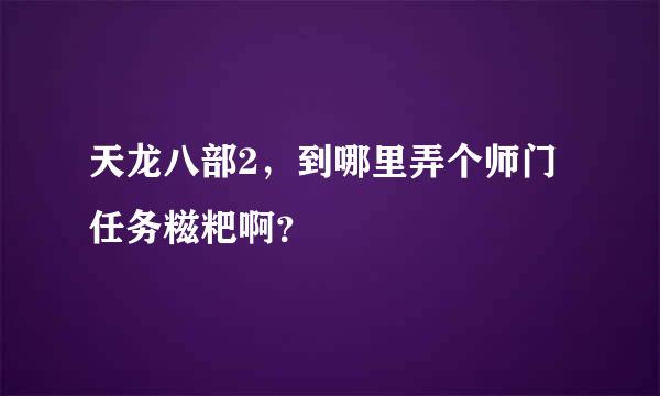 天龙八部2，到哪里弄个师门任务糍粑啊？