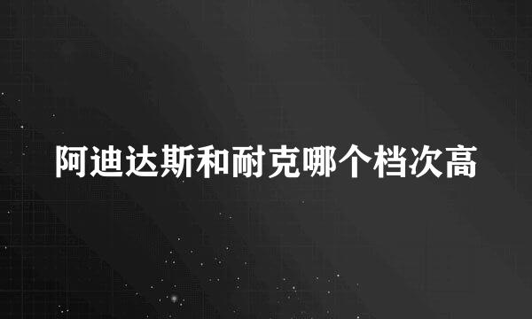 阿迪达斯和耐克哪个档次高